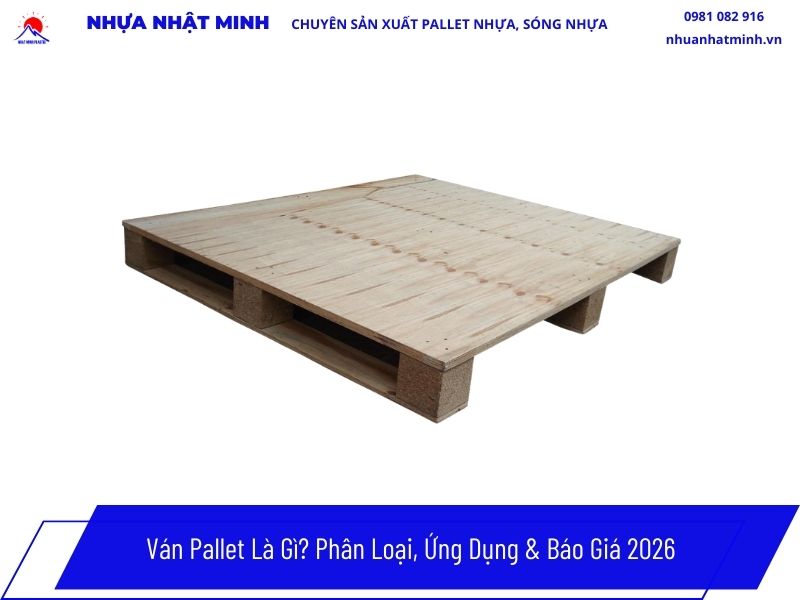 Ván Pallet Là Gì? Phân Loại, Ứng Dụng & Báo Giá 2026